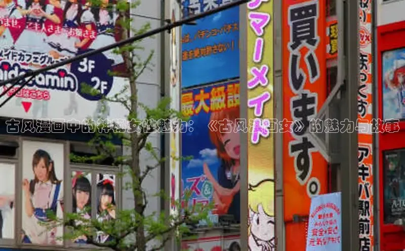 古风漫画中的神秘女性魅力：《古风漫画女》的魅力与故事